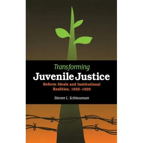 Transforming Juvenile Justice: Reform Ideals and Institutional Realities, 1825-1920