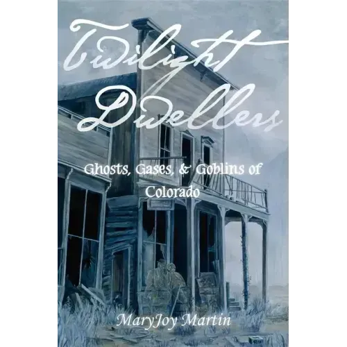 Twilight Dwellers: Ghosts, Gases, & Goblins of Colorado