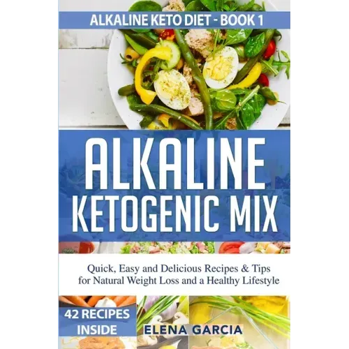 Alkaline Ketogenic Mix: Quick, Easy, and Delicious Recipes & Tips for Natural Weight Loss and a Healthy Lifestyle