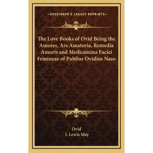 The Love Books of Ovid Being the Amores, Ars Amatoria, Remedia Amoris and Medicamina Faciei Femineae of Publius Ovidius Naso