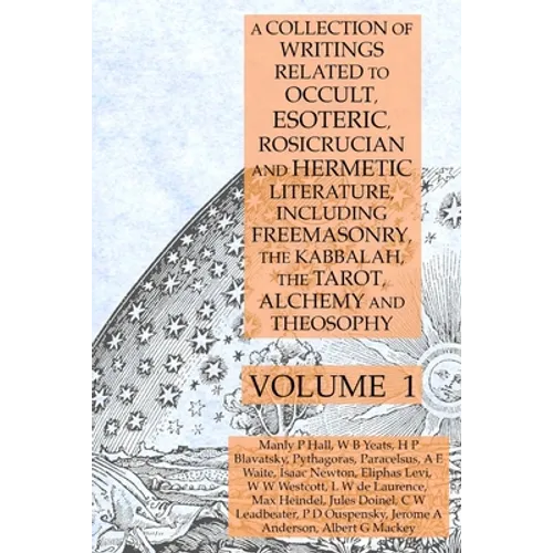 A Collection of Writings Related to Occult, Esoteric, Rosicrucian and Hermetic Literature, Including Freemasonry, the Kabbalah, the Tarot, Alchemy and