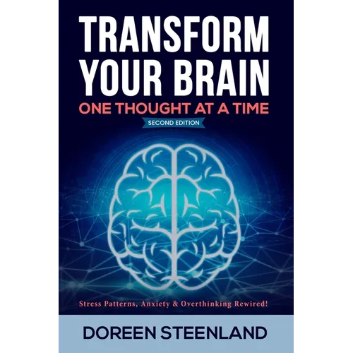 Transform Your Brain, One Thought At A Time: Stress Patterns, Anxiety & Overthinking Rewired! Second Edition