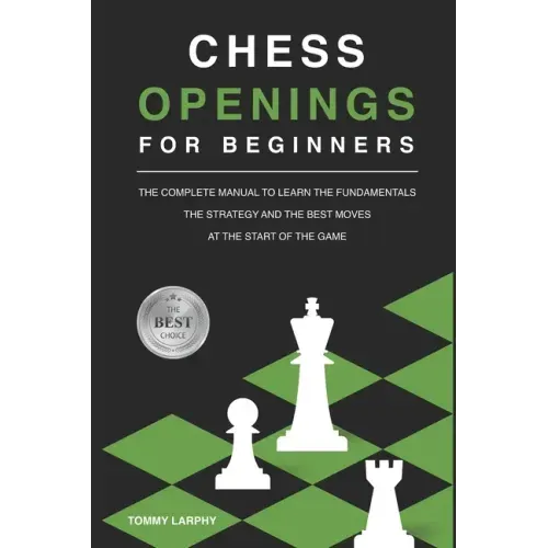 Chess Openings for Beginners: The Complete Manual To Learn The Fundamentals, The Strategy And The Best Moves At The Start Of The Game [2021]