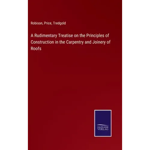 A Rudimentary Treatise on the Principles of Construction in the Carpentry and Joinery of Roofs