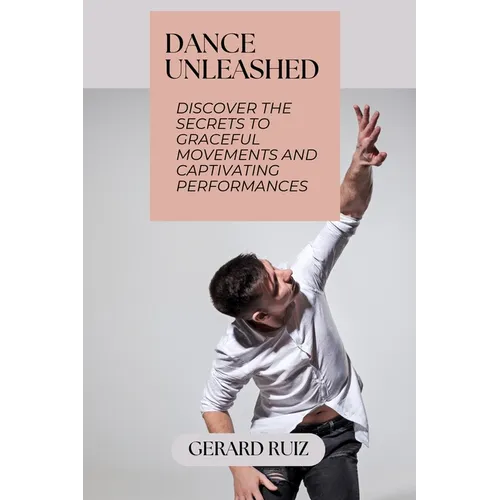 Dance Unleashed: Discover the Secrets to Graceful Movements and Captivating Performances