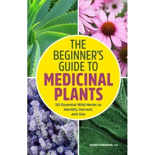 The Beginner's Guide to Medicinal Plants: 50 Essential Wild Herbs to Identify, Harvest, and Use