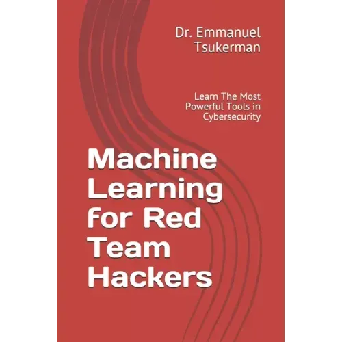Machine Learning for Red Team Hackers: Learn The Most Powerful Tools in Cybersecurity