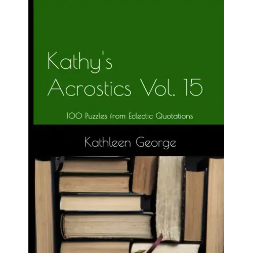 Kathy's Acrostics Volume 15: 100 Puzzles from Eclectic Quotations