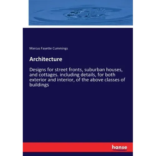 Architecture: Designs for street fronts, suburban houses, and cottages. including details, for both exterior and interior, of the ab