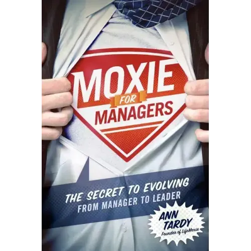 Moxie for Managers: The Secret to Evolving from Manager to Leader
