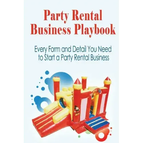 Party Rental Business Playbook: Every Form and Detail You Need to Start a Home Based Party Rental Business