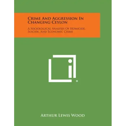 Crime And Aggression In Changing Ceylon: A Sociological Analysis Of Homicide, Suicide, And Economic Crime