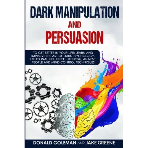 Dark Manipulation and Persuasion: To Get Better in Your Life: Learn and Improve the Art of Dark Psychology, Emotional Influence, Hypnosis, Analyze Peo
