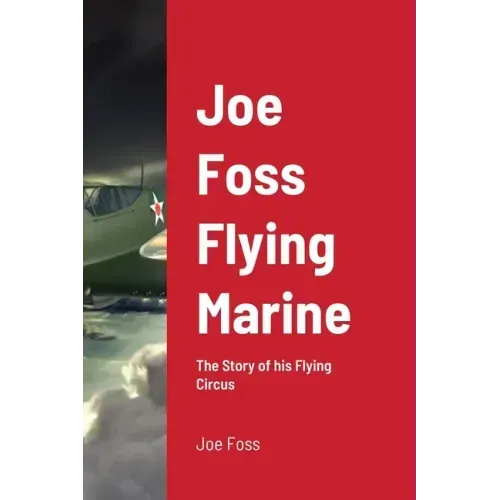 Joe Foss Flying Marine: The Story of his Flying Circus
