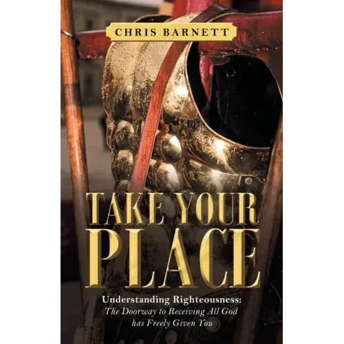 Take Your Place: Understanding Righteousness: the Doorway to Receiving All God Has Freely Given You