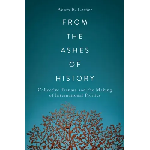 From the Ashes of History: Collective Trauma and the Making of International Politics