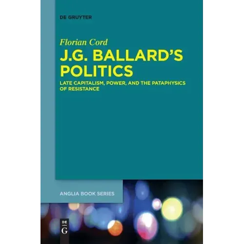 J.G. Ballard's Politics: Late Capitalism, Power, and the Pataphysics of Resistance