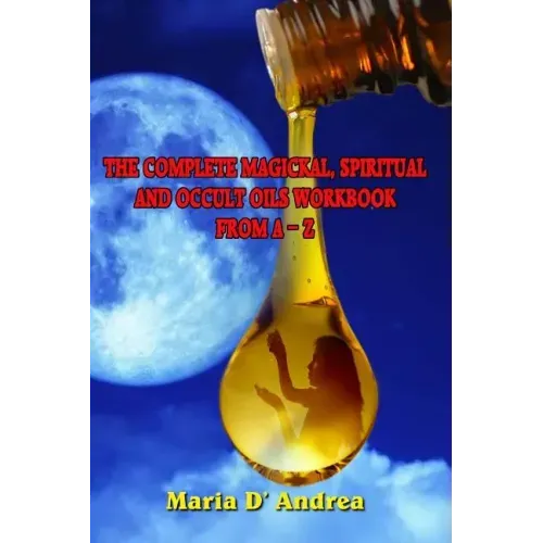 The Complete Magickal, Spiritual And Occult Oils Workbook From A-Z