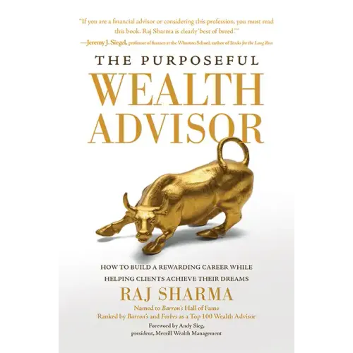 The Purposeful Wealth Advisor: How to Build a Rewarding Career While Helping Clients Achieve Their Dreams