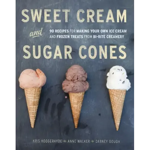 Sweet Cream and Sugar Cones: 90 Recipes for Making Your Own Ice Cream and Frozen Treats from Bi-Rite Creamery[a Cookbook]