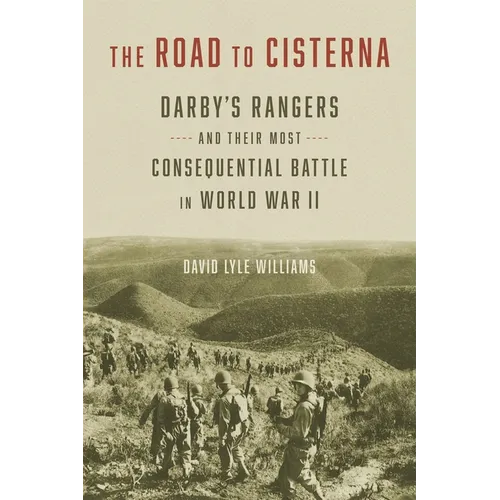 The Road to Cisterna: Darby's Rangers and Their Most Consequential Battle in World War II