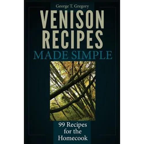 Venison Recipes Made Simple: 99 Recipes for the Homecook