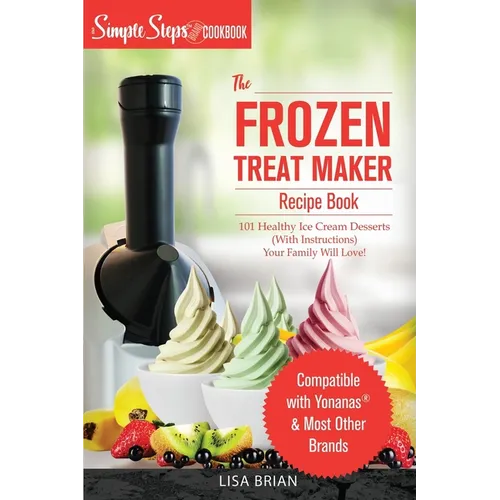 My Yonanas Frozen Treat Maker Soft Serve Ice Cream Machine Recipe Book, a Simple Steps Brand Cookbook: 101 Delicious Frozen Fruit & Vegan Ice Cream Re