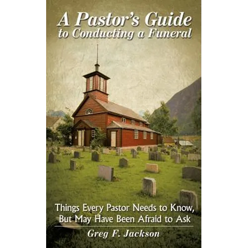 A Pastor's Guide to Conducting a Funeral: Things Every Pastor Needs to Know, But May Have Been Afraid to Ask
