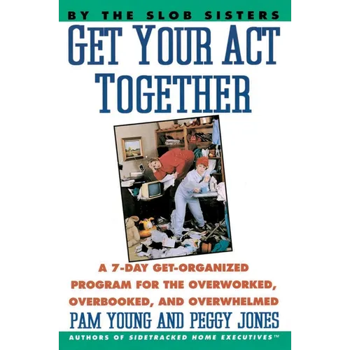 Get Your Act Together: 7-Day Get-Organized Program for the Overworked, Overbooked, and Overwhelmed, a