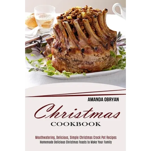 Christmas Cookbook: Mouthwatering, Delicious, Simple Christmas Crock Pot Recipes (Homemade Delicious Christmas Feasts to Make Your Family)