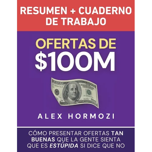 Ofertas de $100M Resumen y Cuaderno de trabajo: Cómo presentar ofertas tan buenas que la gente sienta que es estúpida si dice que no