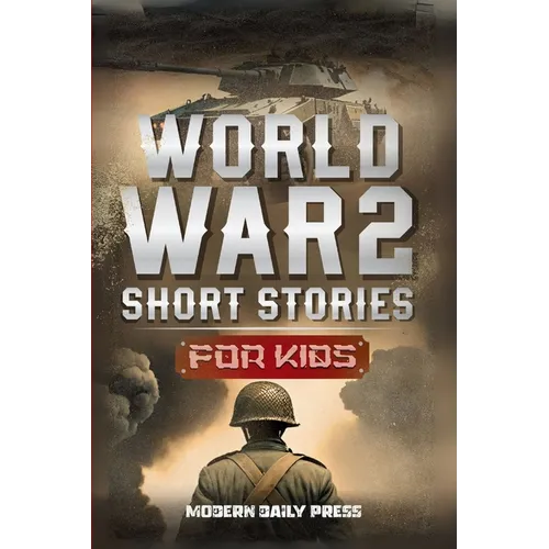 World War II Short Stories for Kids: Unbelievable Historical True Tales of Timeline, Combatants and Military Operations to Inspire Courage for Young R