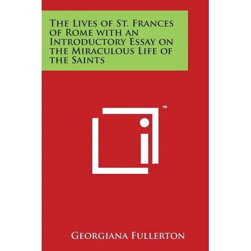 The Lives of St. Frances of Rome with an Introductory Essay on the Miraculous Life of the Saints