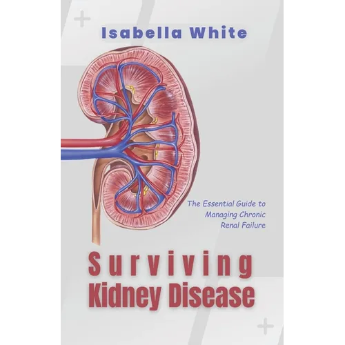 Surviving Kidney Disease: The Essential Guide to Managing Chronic Renal Failure