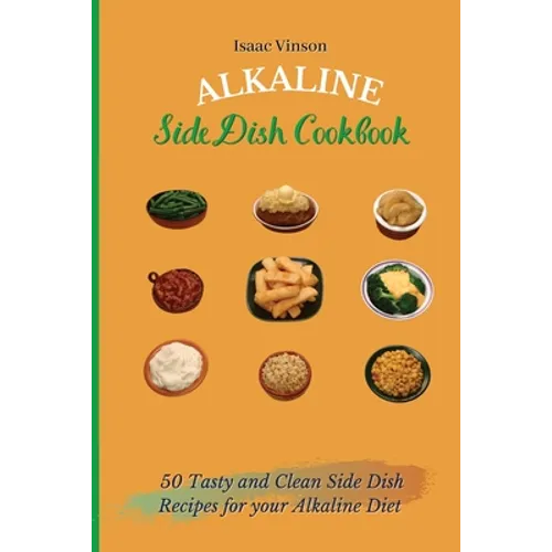 Alkaline Side Dish Cookbook: 50 Tasty and Clean Side Dish Recipes for your Alkaline Diet