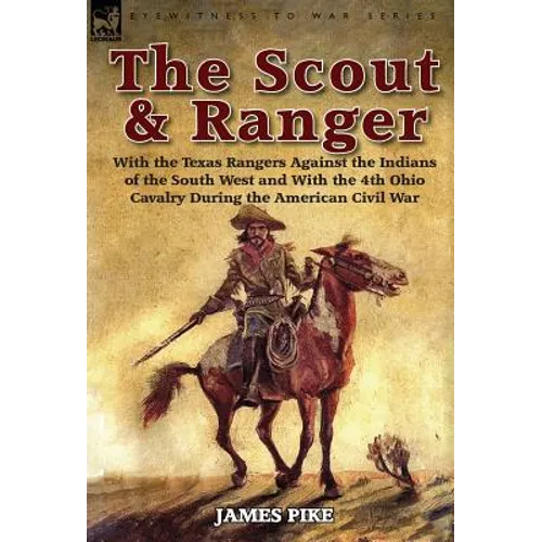 The Scout and Ranger: With the Texas Rangers Against the Indians of the South West and with the 4th Ohio Cavalry During the American Civil W