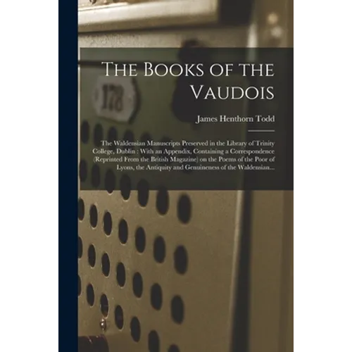 The Books of the Vaudois: The Waldensian Manuscripts Preserved in the Library of Trinity College, Dublin: With an Appendix, Containing a Corresp