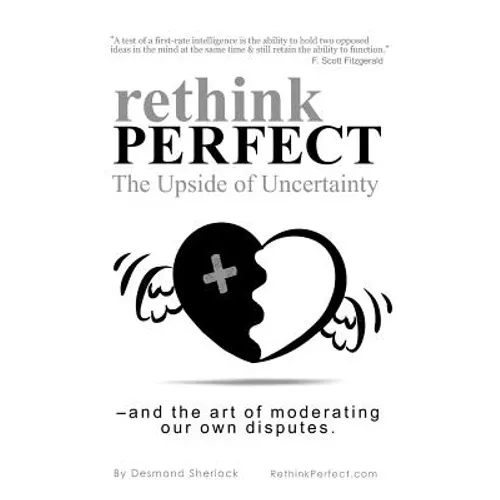 Rethink Perfect - The Upside of Uncertainty: - and the art of moderating our own disputes