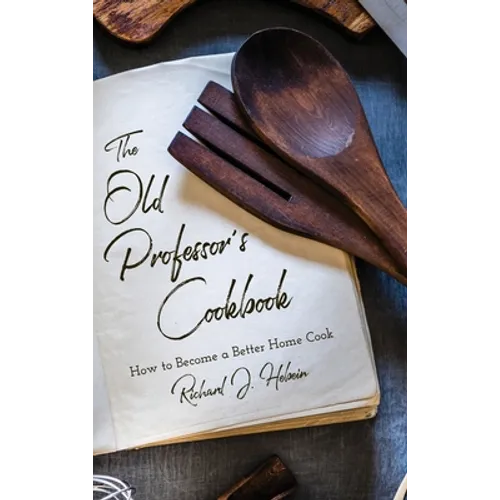 The Old Professor's Cookbook: How to Become a Better Home Cook