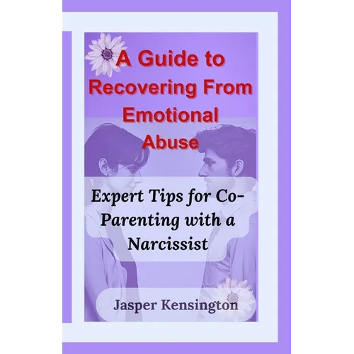 A Guide to Recovering From Emotional Abuse: Expert Tips for Co-Parenting with a Narcissist