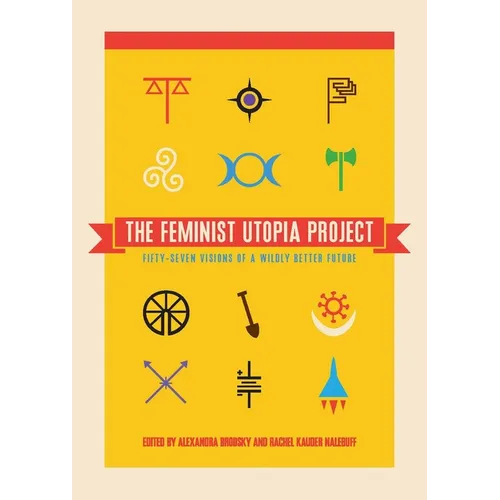 The Feminist Utopia Project: Fifty-Seven Visions of a Wildly Better Future