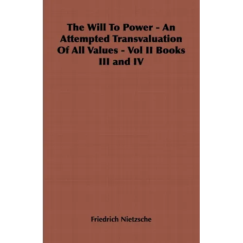 The Will to Power - An Attempted Transvaluation of All Values - Vol II Books III and IV