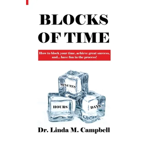 Blocks of Time: How to block your time, achieve great success, and...have fun in the process!