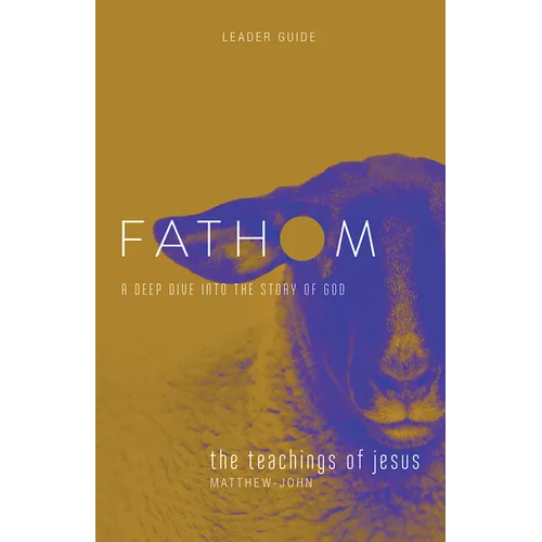 Fathom Bible Studies: The Teachings of Jesus Leader Guide (the Gospels, Matthew-John): A Deep Dive Into the Story of God