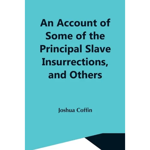 An Account Of Some Of The Principal Slave Insurrections, And Others, Which Have Occurred, Or Been Attempted, In The United States And Elsewhere, Durin