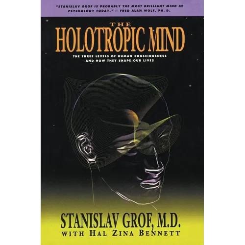 The Holotropic Mind: The Three Levels of Human Consciousness and How They Shape Our Lives
