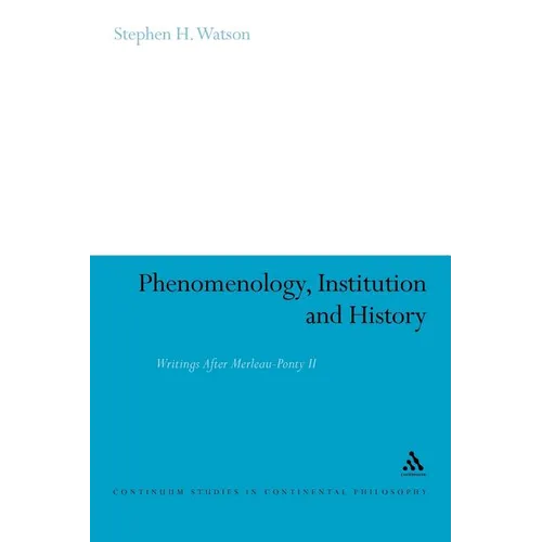 Phenomenology, Institution and History: Writings After Merleau-Ponty II