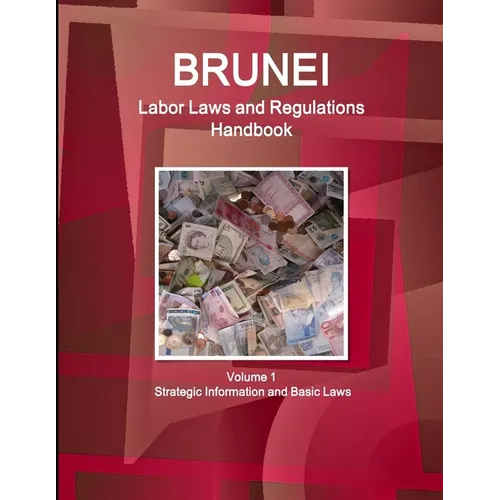 Brunei Labor Laws and Regulations Handbook Volume 1 Strategic Information and Basic Laws