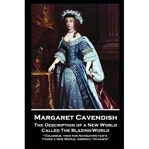 Margaret Cavendish - The Description of a New World, Called The Blazing-World: 'Columbus, then for Navigation fam'd, Found a new World, America 'tis n