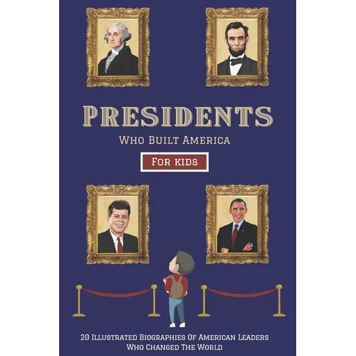 Presidents Who Built America: 20 Biographies Of American Leaders Who Changed The World - For Kids